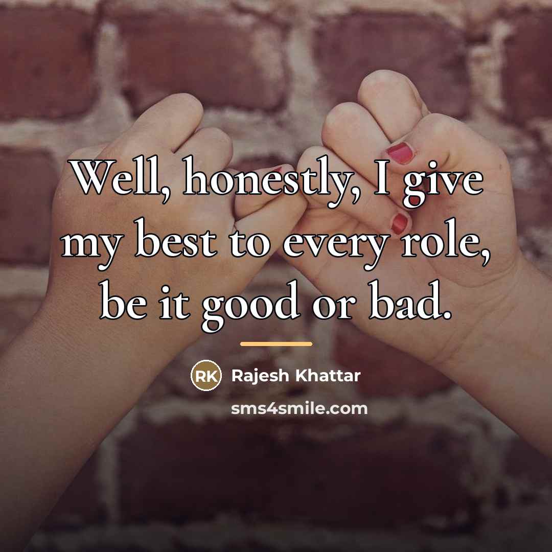 “Well, honestly, I give my best to every role, be…” quote by Rajesh Khattar