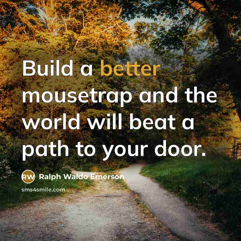 “Build a better mousetrap and the world will beat a path to your door.” quote by Ralph Waldo Emerson