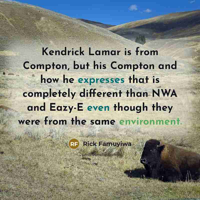 “Kendrick Lamar is from Compton, but his Compton and how he expresses that is completely different than NWA and Eazy-E even though they were from the same environment.” quote by Rick Famuyiwa