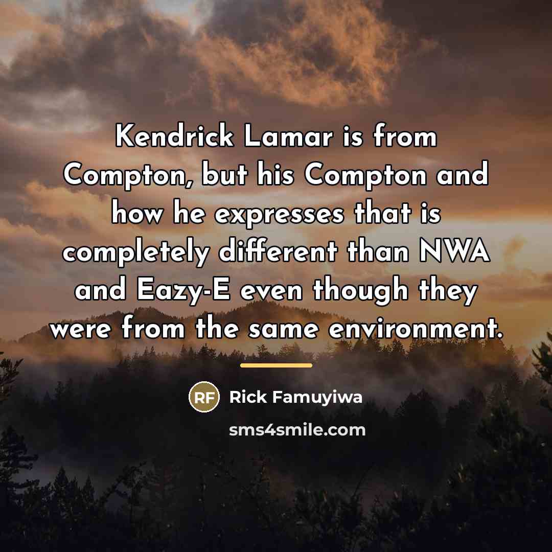 “Kendrick Lamar is from Compton, but his Compton and how…” quote by Rick Famuyiwa