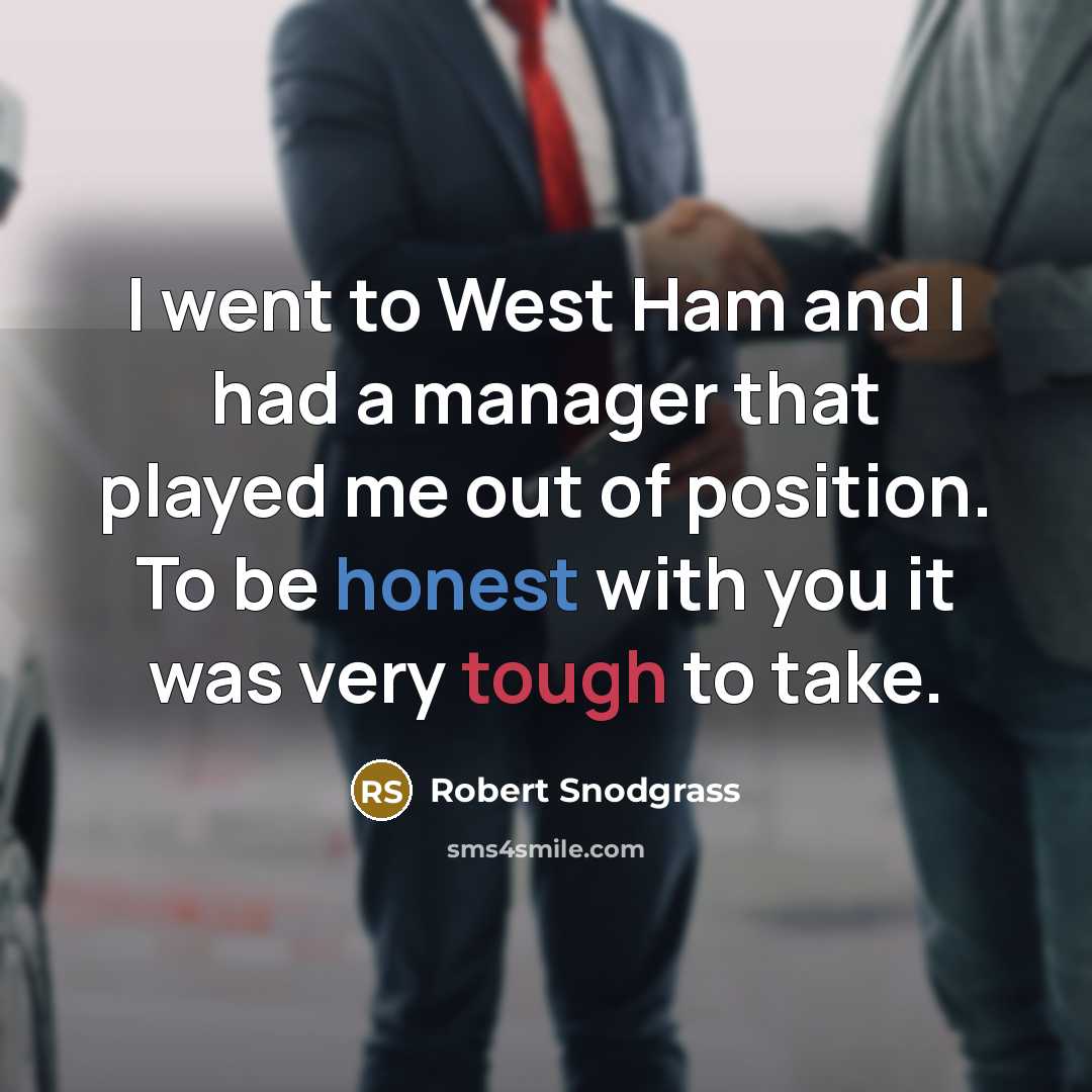 “I went to West Ham and I had a manager that played me out of position. To be honest with you it was very tough to take.” quote by Robert Snodgrass
