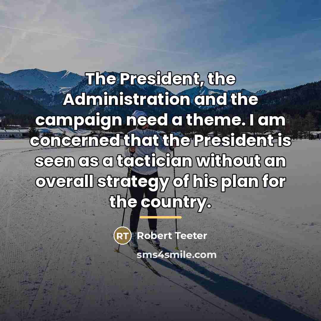 “The President, the Administration and the campaign need a theme.…” quote by Robert Teeter