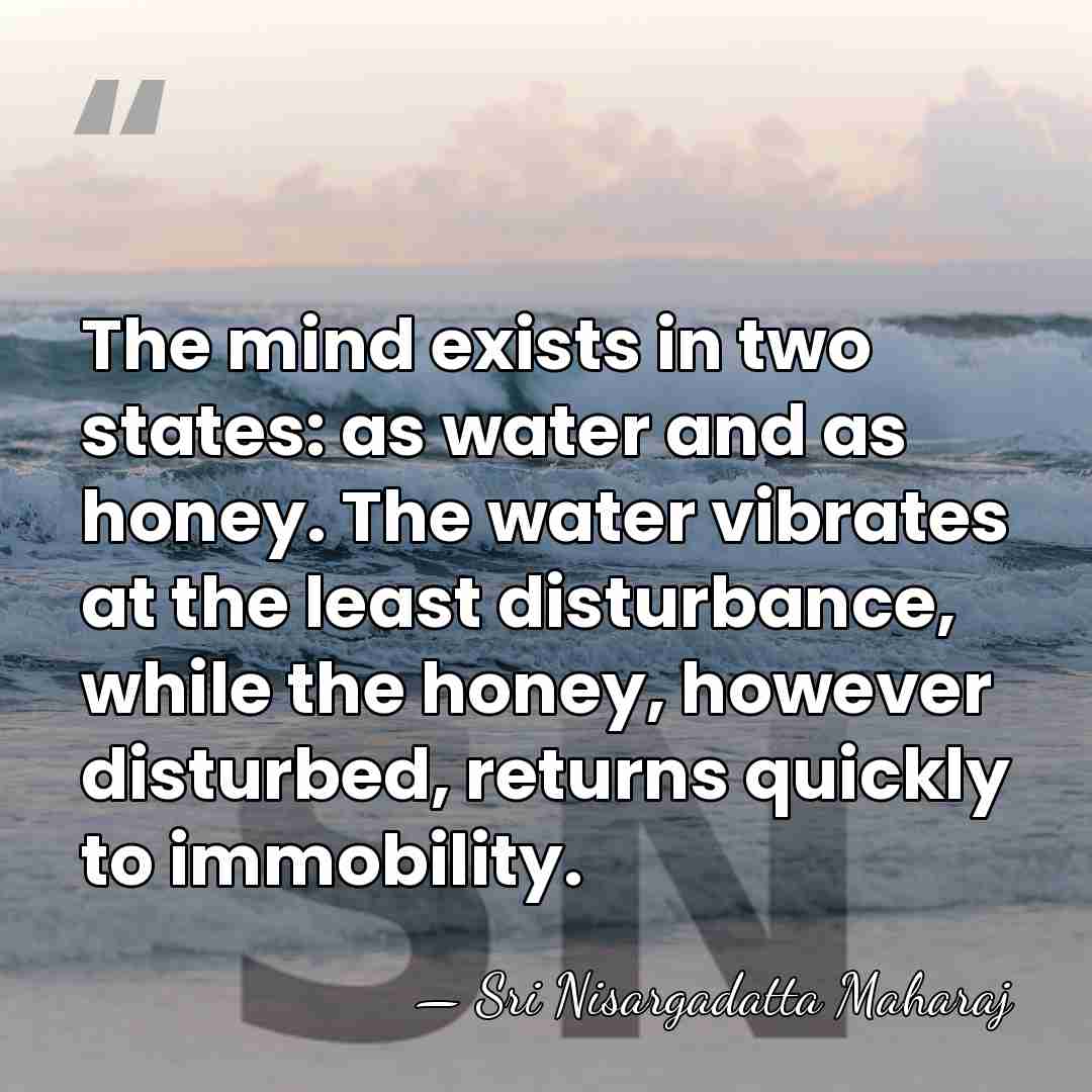 The mind exists in two states: as water and as honey. The&hellip; - Sri Nisargadatta Maharaj