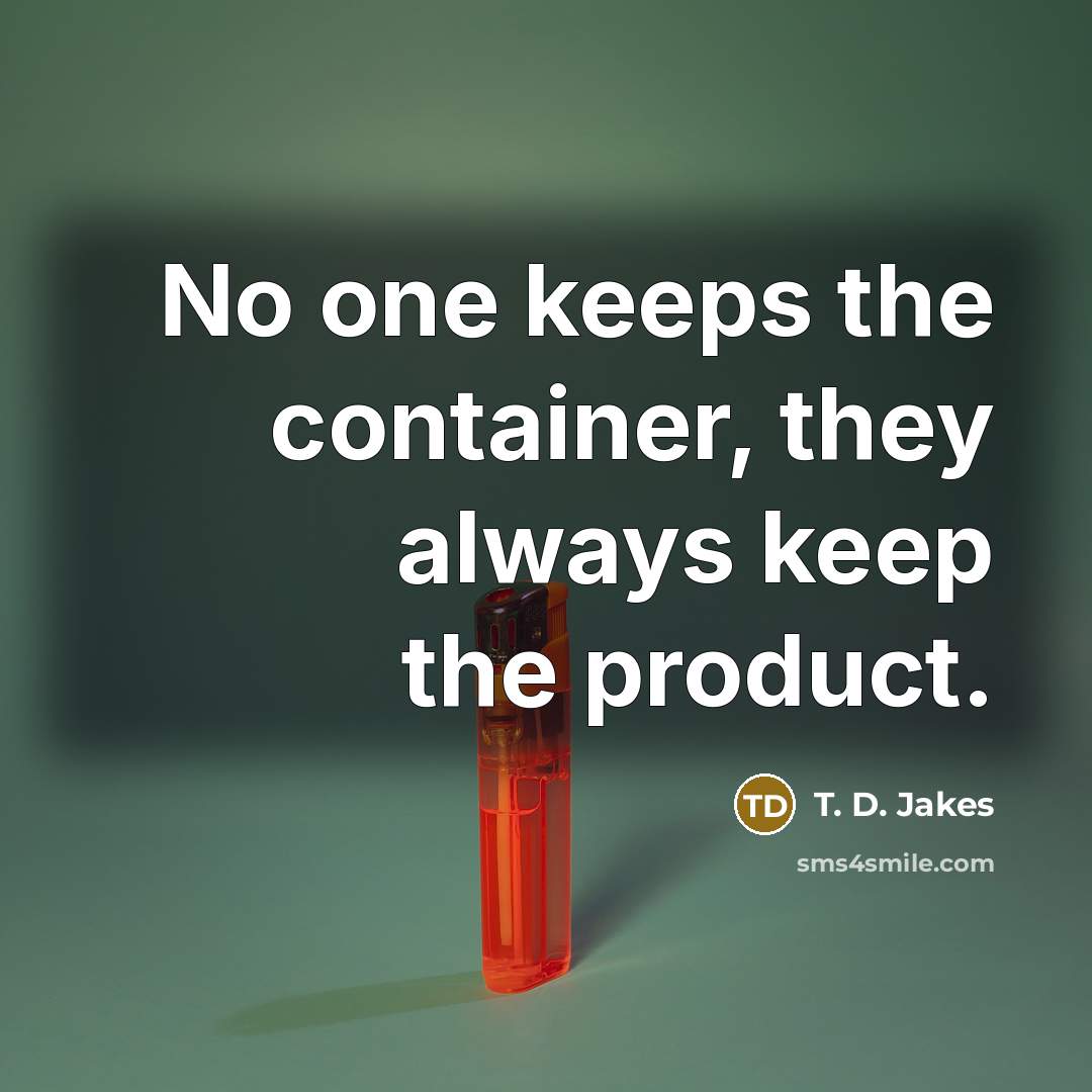 “No one keeps the container, they always keep the product.” quote by T. D. Jakes
