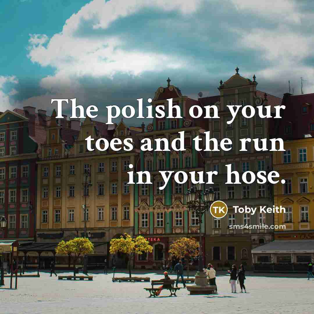 “The polish on your toes and the run in your hose.” quote by Toby Keith
