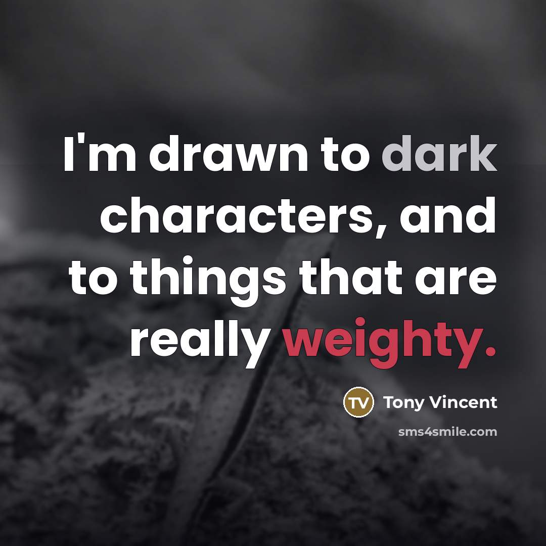 “I'm drawn to dark characters, and to things that are…” quote by Tony Vincent