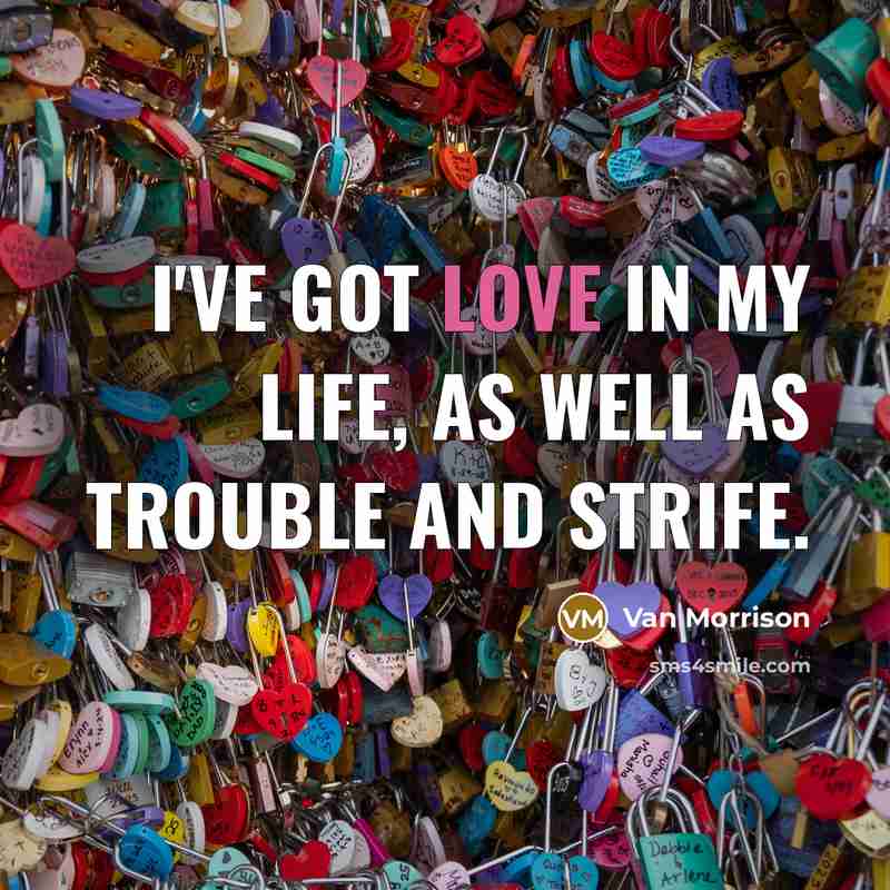 “I've got love in my life, as well as trouble…” quote by Van Morrison