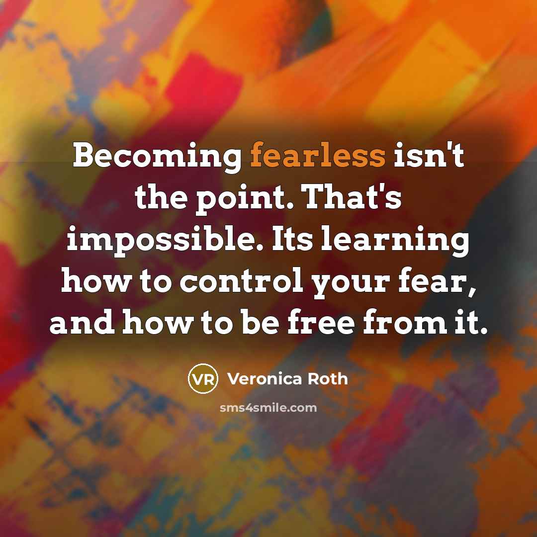 “Becoming fearless isn't the point. That's impossible. Its learning how…” quote by Veronica Roth