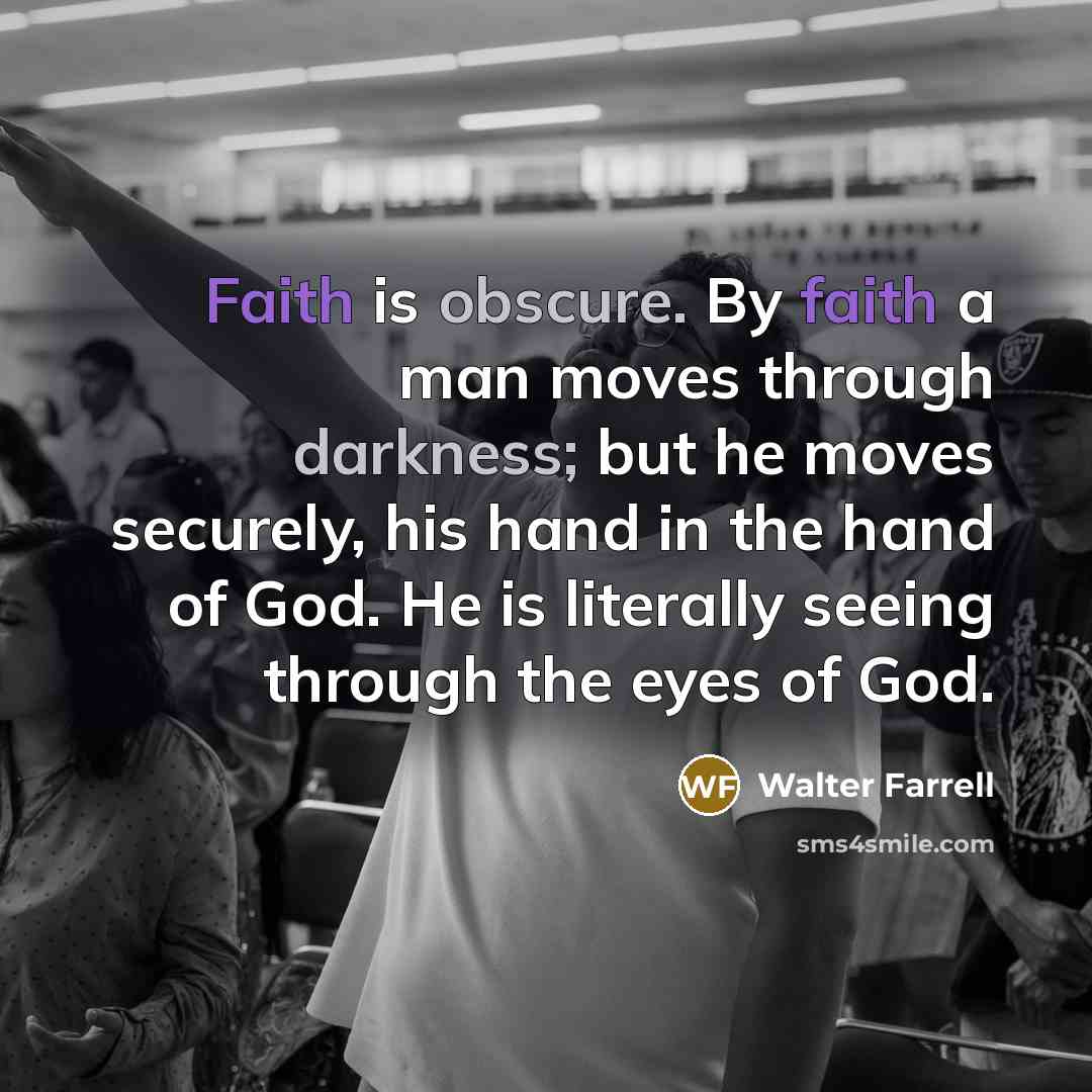 “Faith is obscure. By faith a man moves through darkness;…” quote by Walter Farrell
