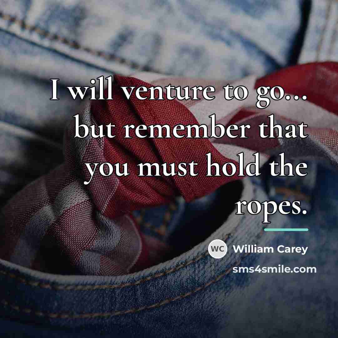 “I will venture to go... but remember that you must…” quote by William Carey