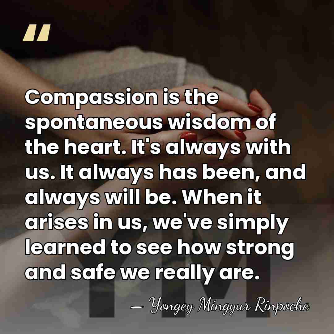 Compassion is the spontaneous wisdom of the heart. It's always with us.&hellip; - Yongey Mingyur Rinpoche