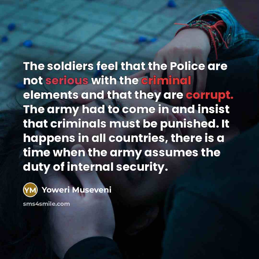 “The soldiers feel that the Police are not serious with…” quote by Yoweri Museveni