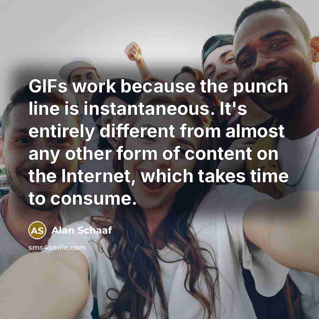 “GIFs work because the punch line is instantaneous. It's entirely…” quote by Alan Schaaf