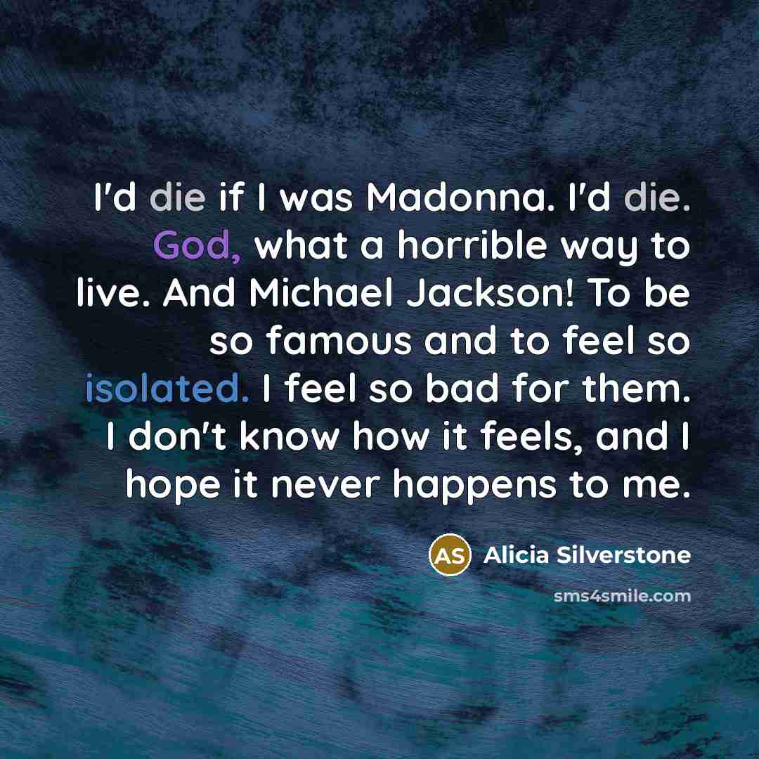 “I'd die if I was Madonna. I'd die. God, what…” quote by Alicia Silverstone