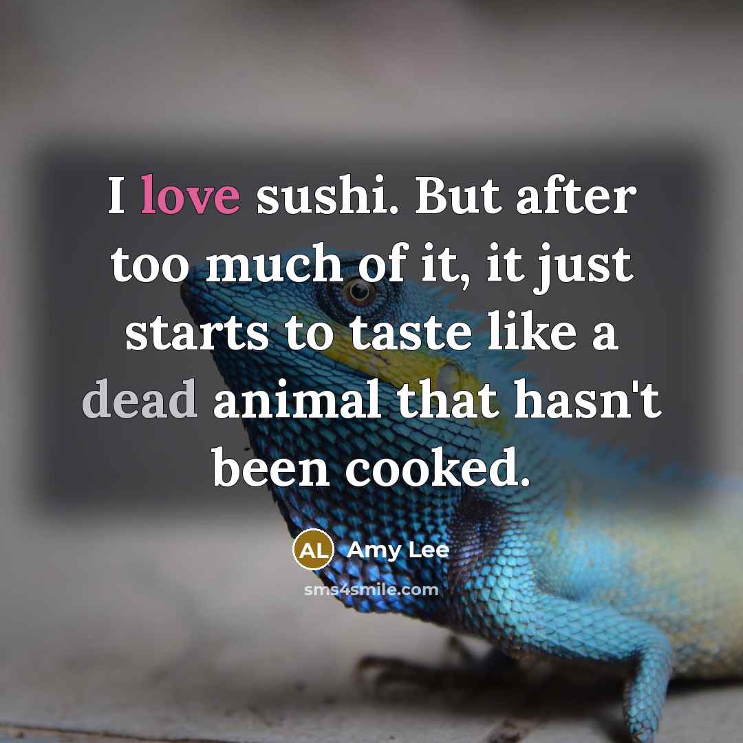 “I love sushi. But after too much of it, it…” quote by Amy Lee