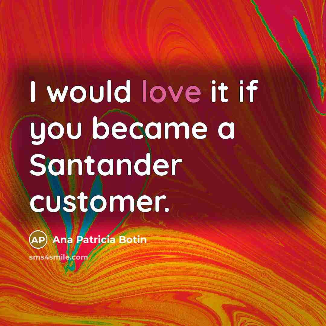 “I would love it if you became a Santander customer.…” quote by Ana Patricia Botin