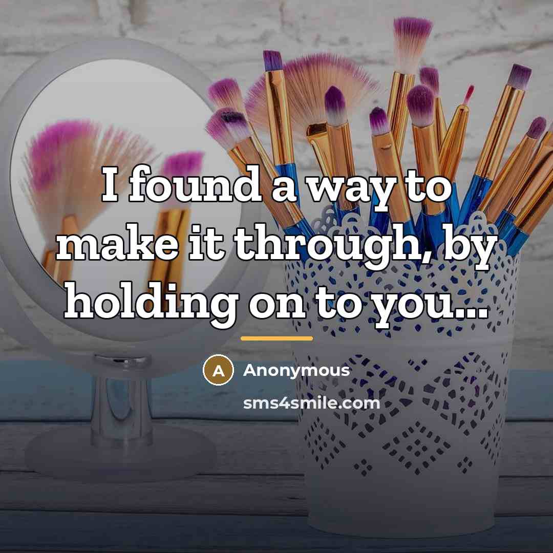 “I found a way to make it through, by holding…” quote by Anonymous