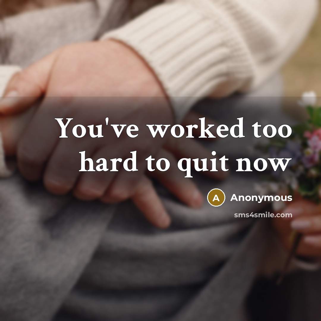 “You've worked too hard to quit now…” quote by Anonymous