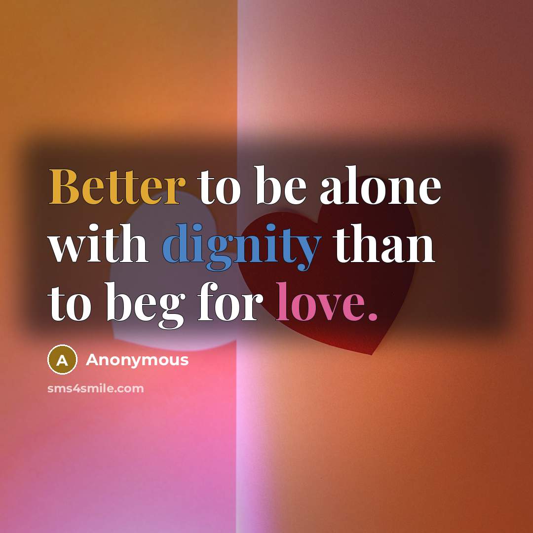 “Better to be alone with dignity than to beg for love.” quote by Anonymous