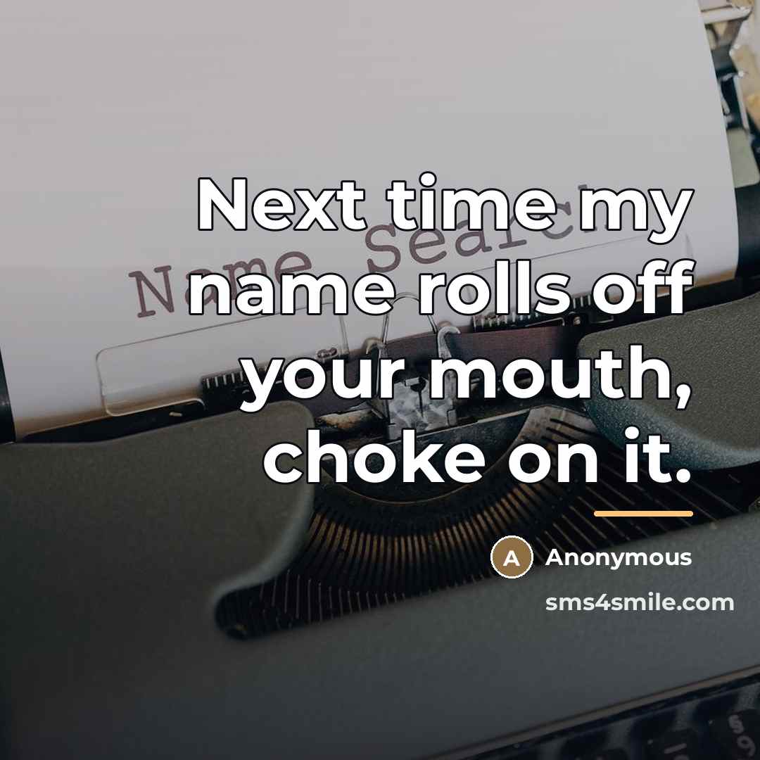 “Next time my name rolls off your mouth, choke on…” quote by Anonymous