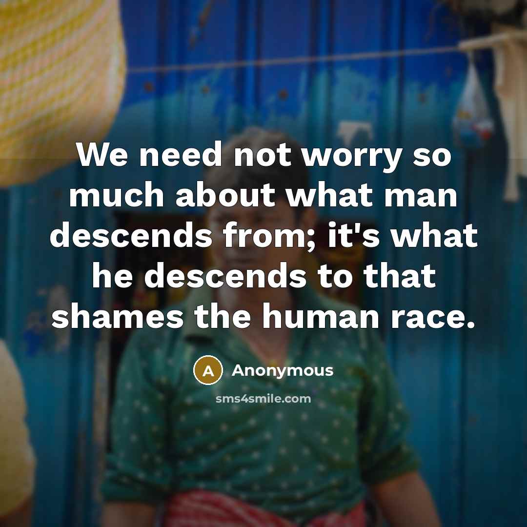 “We need not worry so much about what man descends…” quote by Anonymous