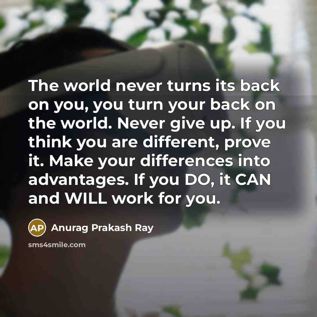 “The world never turns its back on you, you turn…” quote by Anurag Prakash Ray