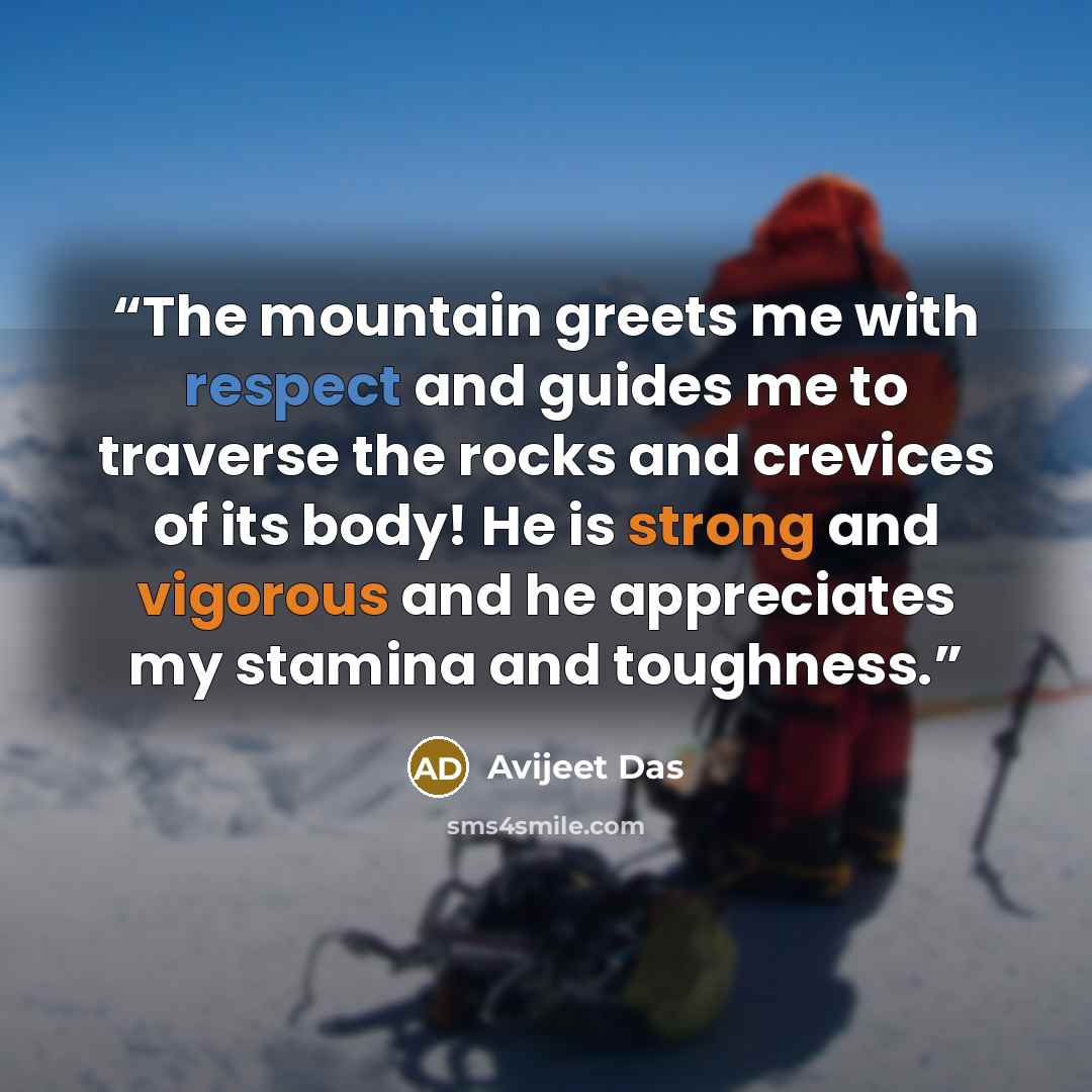 “The mountain greets me with respect and guides me to traverse the rocks and crevices of its body! He is strong and vigorous and he appreciates my stamina and toughness.” quote by Avijeet Das