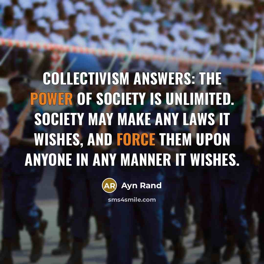“Collectivism answers: The power of society is unlimited. Society may…” quote by Ayn Rand