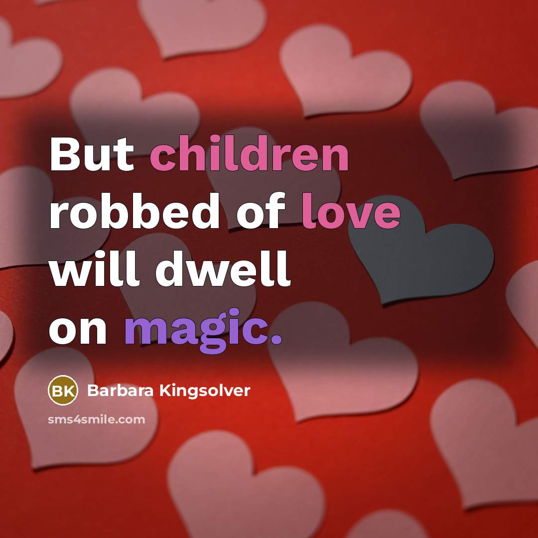 “But children robbed of love will dwell on magic.…” quote by Barbara Kingsolver