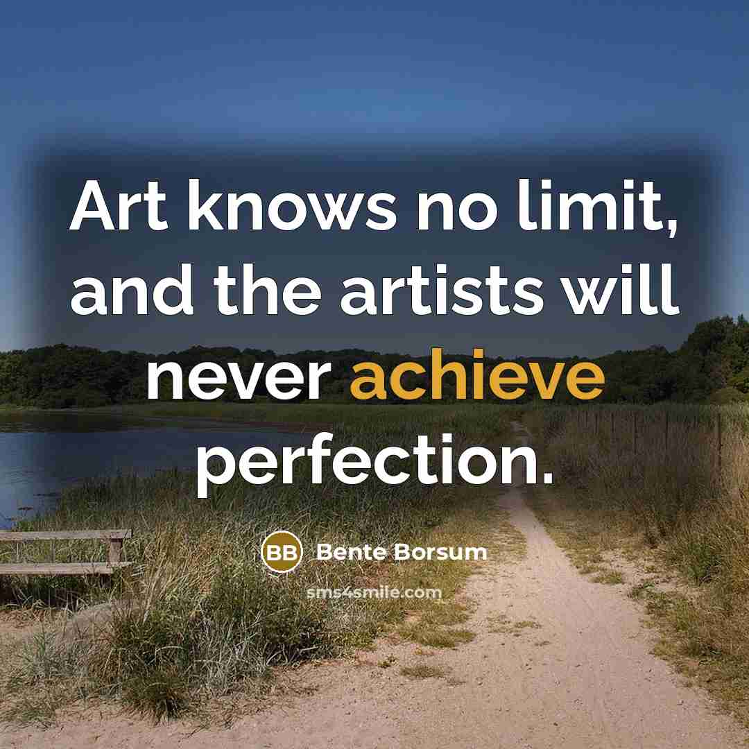 “Art knows no limit, and the artists will never achieve…” quote by Bente Borsum