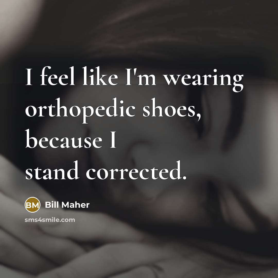 “I feel like I'm wearing orthopedic shoes, because I stand…” quote by Bill Maher