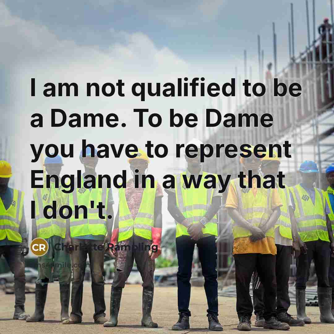 “I am not qualified to be a Dame. To be Dame you have to represent England in a way that I don't.” quote by Charlotte Rampling