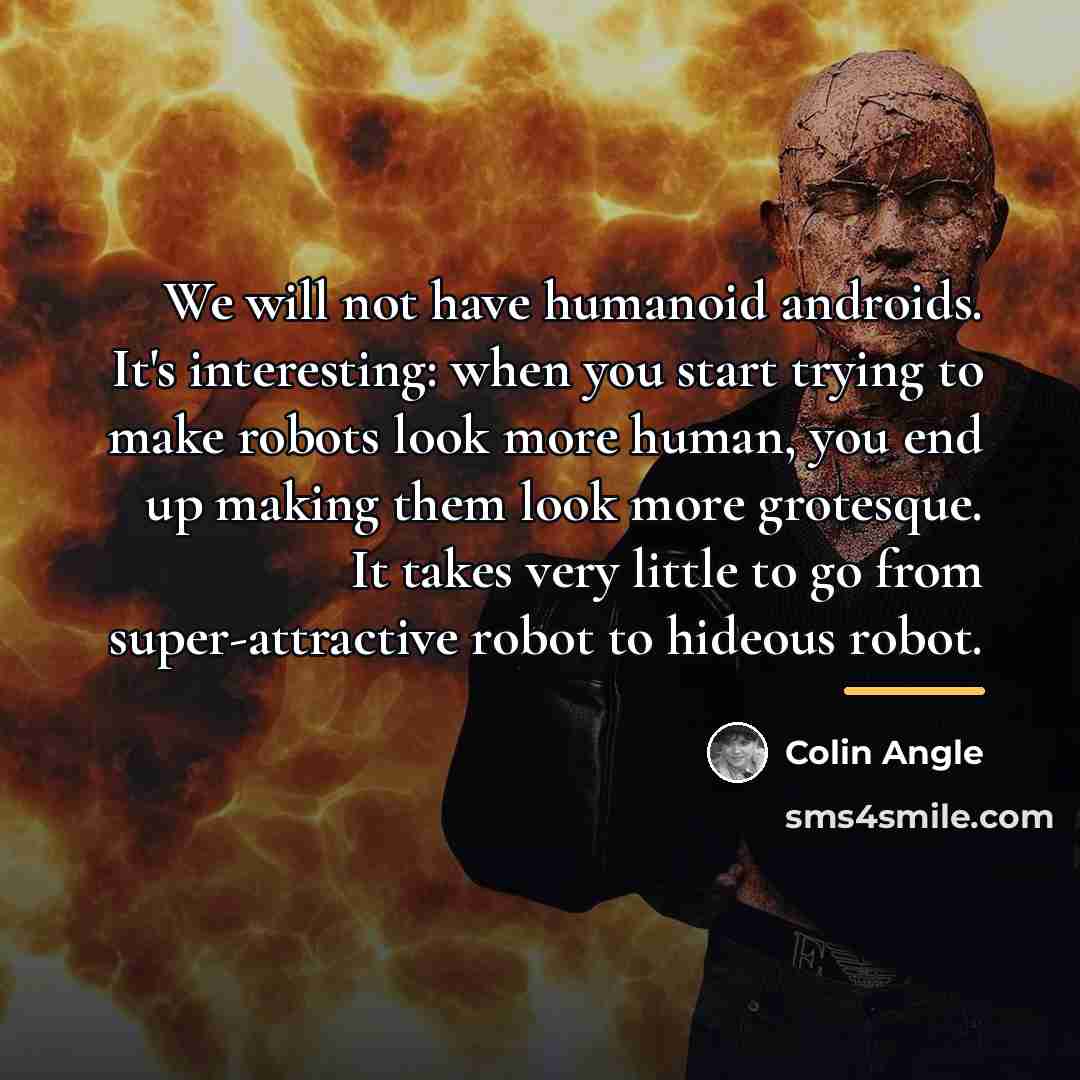 “We will not have humanoid androids. It's interesting: when you…” quote by Colin Angle