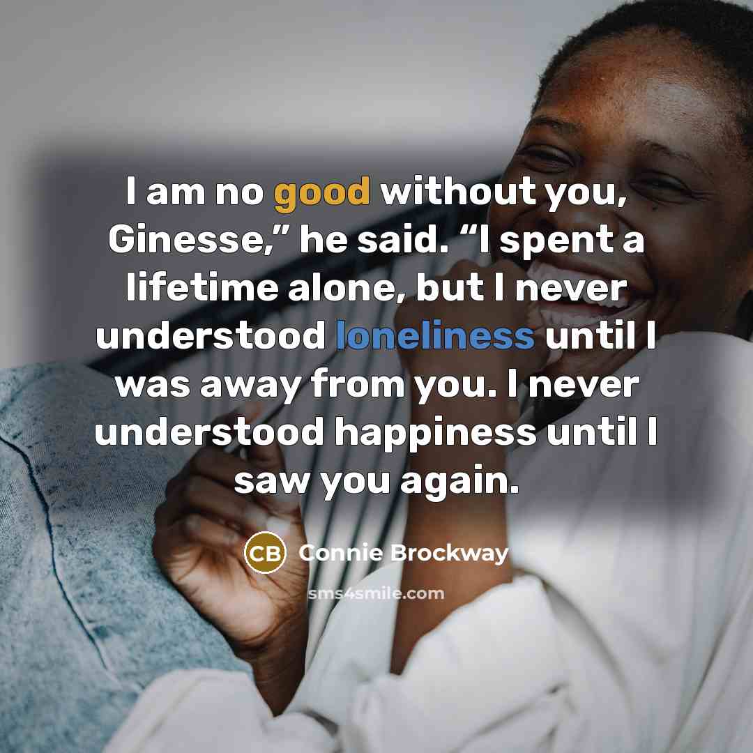 “I am no good without you, Ginesse,” he said. “I…” quote by Connie Brockway