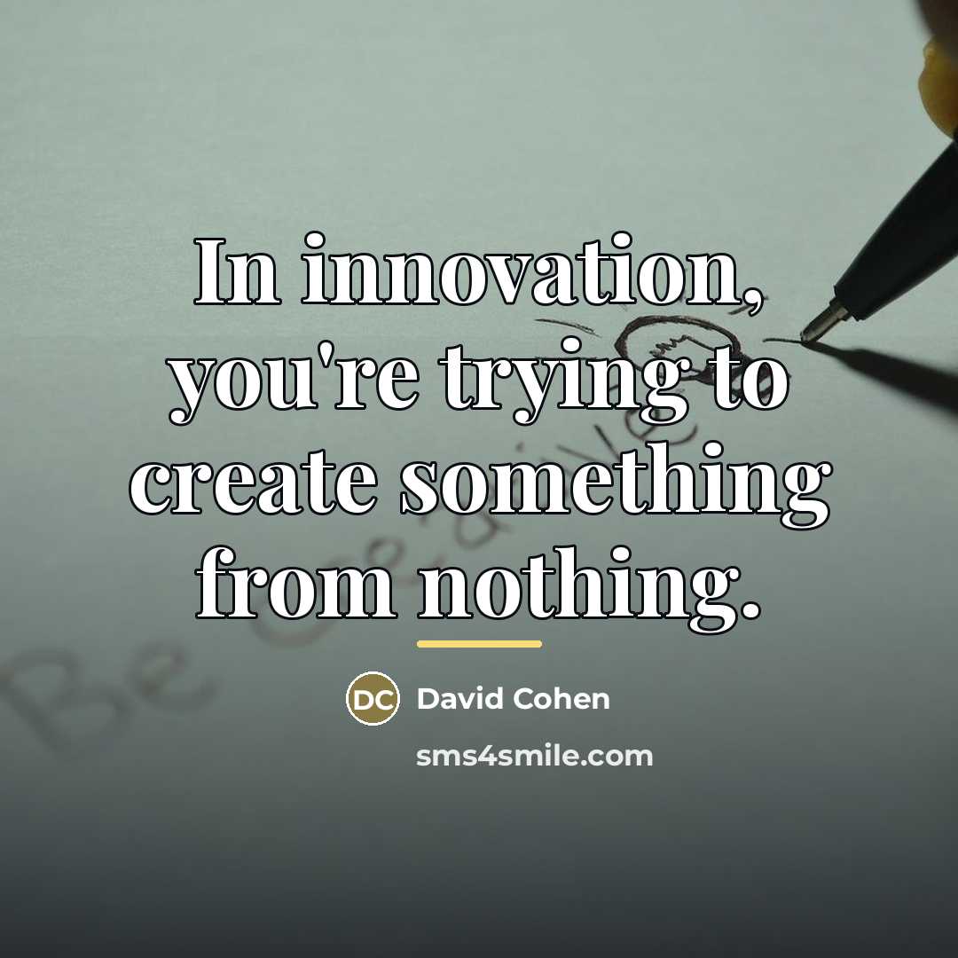 “In innovation, you're trying to create something from nothing.…” quote by David Cohen