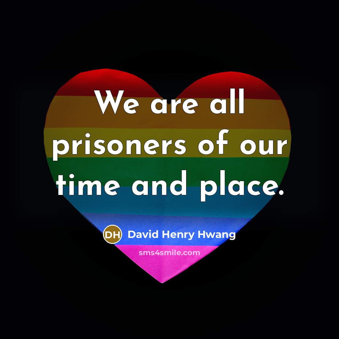 “We are all prisoners of our time and place.…” quote by David Henry Hwang