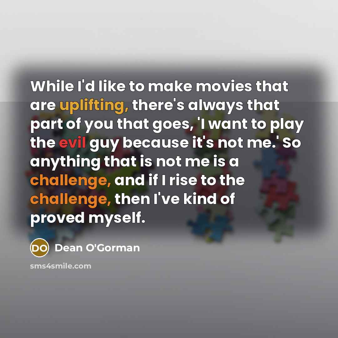 “While I'd like to make movies that are uplifting, there's…” quote by Dean O'Gorman