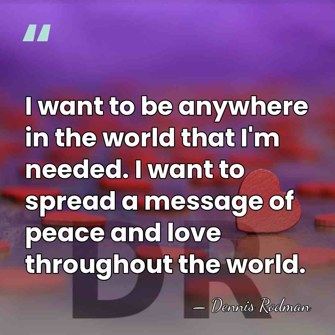 I want to be anywhere in the world that I'm needed. I&hellip; - Dennis Rodman