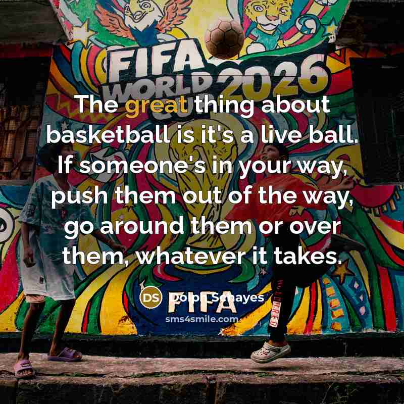 “The great thing about basketball is it's a live ball. If someone's in your way, push them out of the way, go around them or over them, whatever it takes.” quote by Dolph Schayes