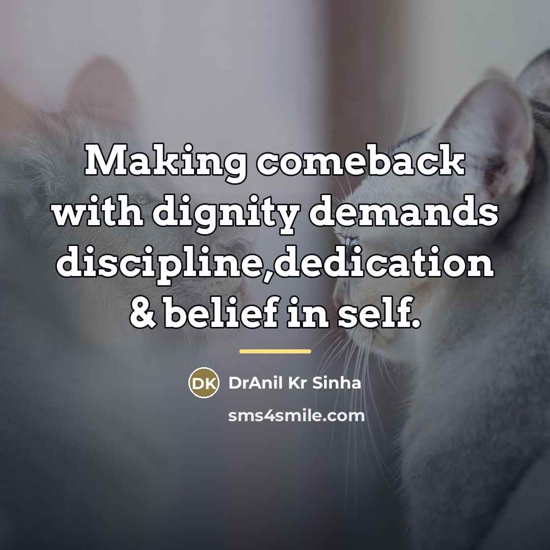 “Making comeback with dignity demands discipline,dedication & belief in self.…” quote by DrAnil Kr Sinha