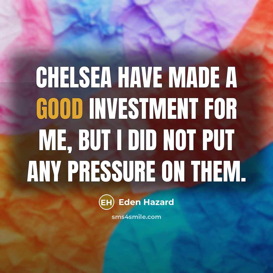 “Chelsea have made a good investment for me, but I did not put any pressure on them.” quote by Eden Hazard
