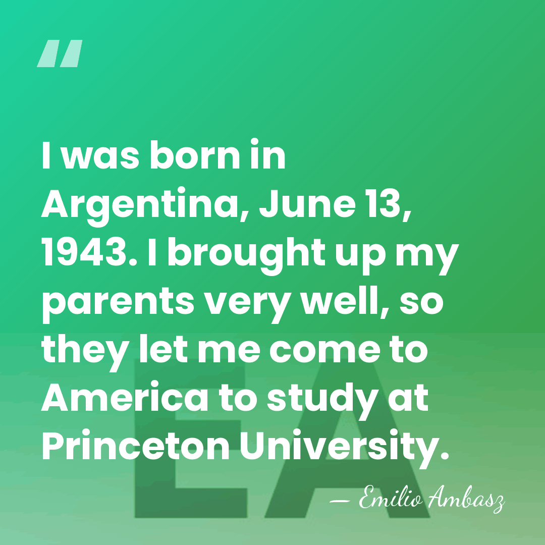 I was born in Argentina, June 13, 1943. I brought up my&hellip; - Emilio Ambasz
