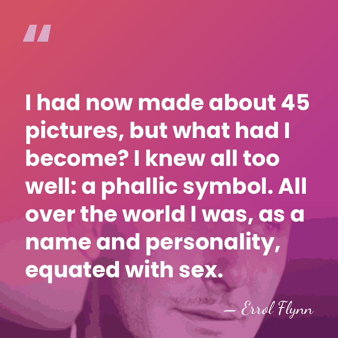 I had now made about 45 pictures, but what had I become?&hellip; - Errol Flynn