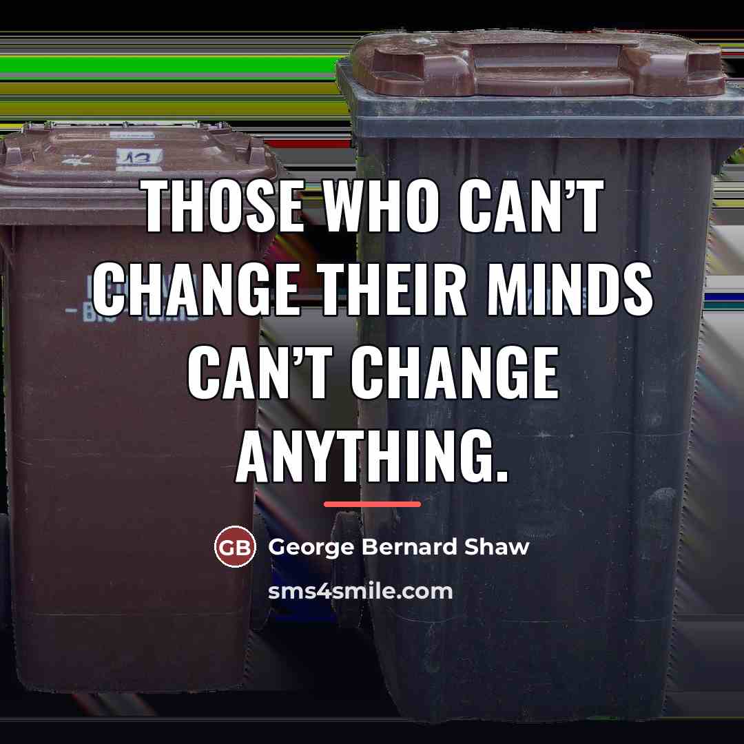 “Those who can’t change their minds can’t change anything.…” quote by George Bernard Shaw