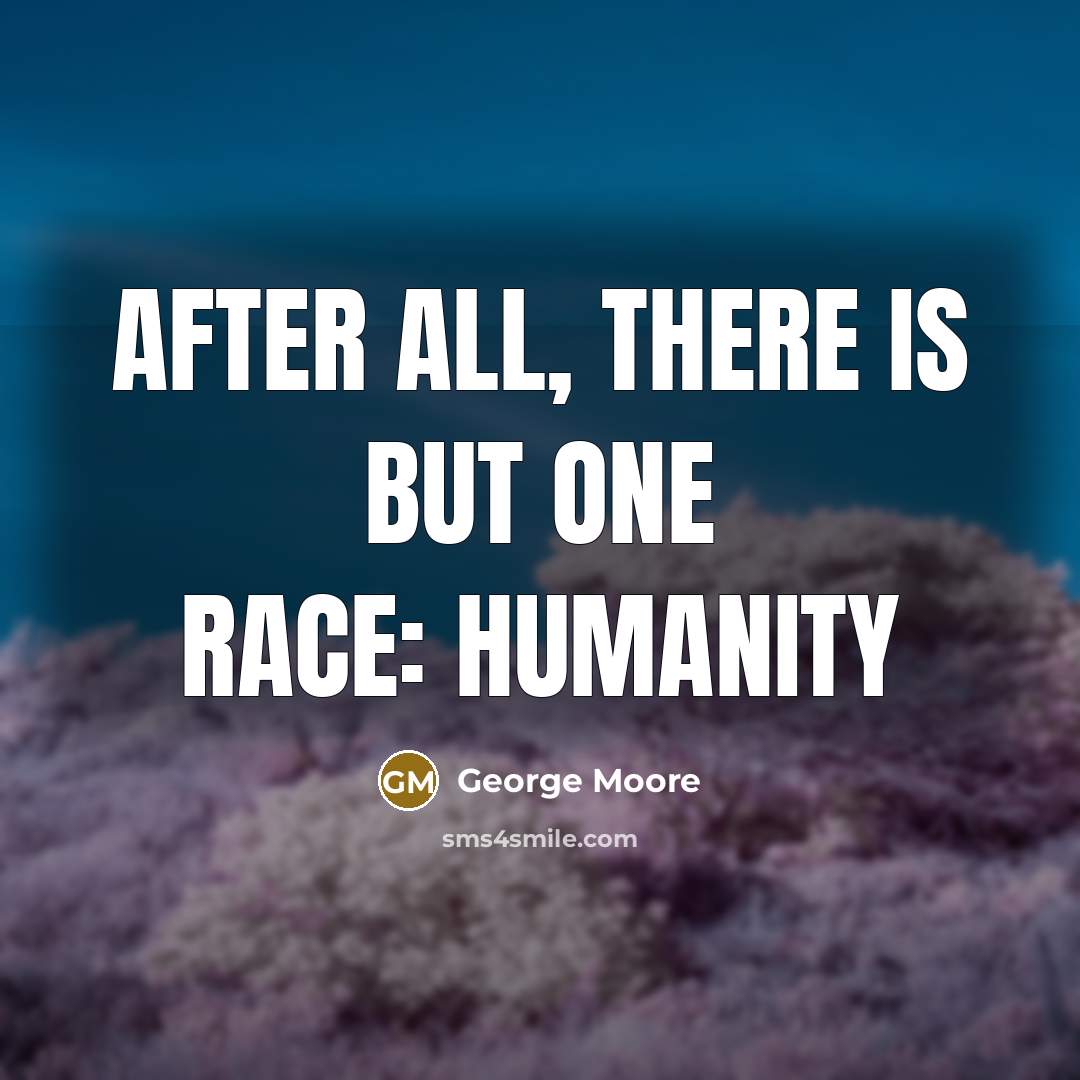 “After all, there is but one race: humanity…” quote by George Moore