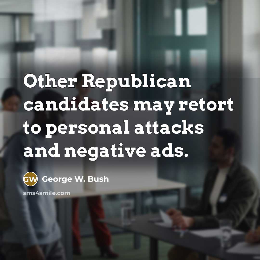 “Other Republican candidates may retort to personal attacks and negative…” quote by George W. Bush