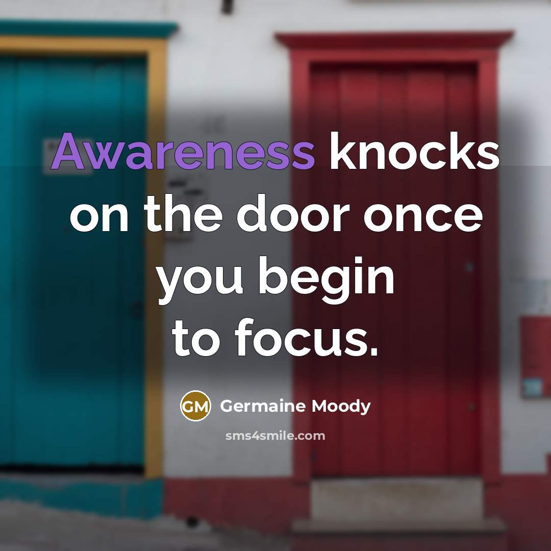 “Awareness knocks on the door once you begin to focus.…” quote by Germaine Moody
