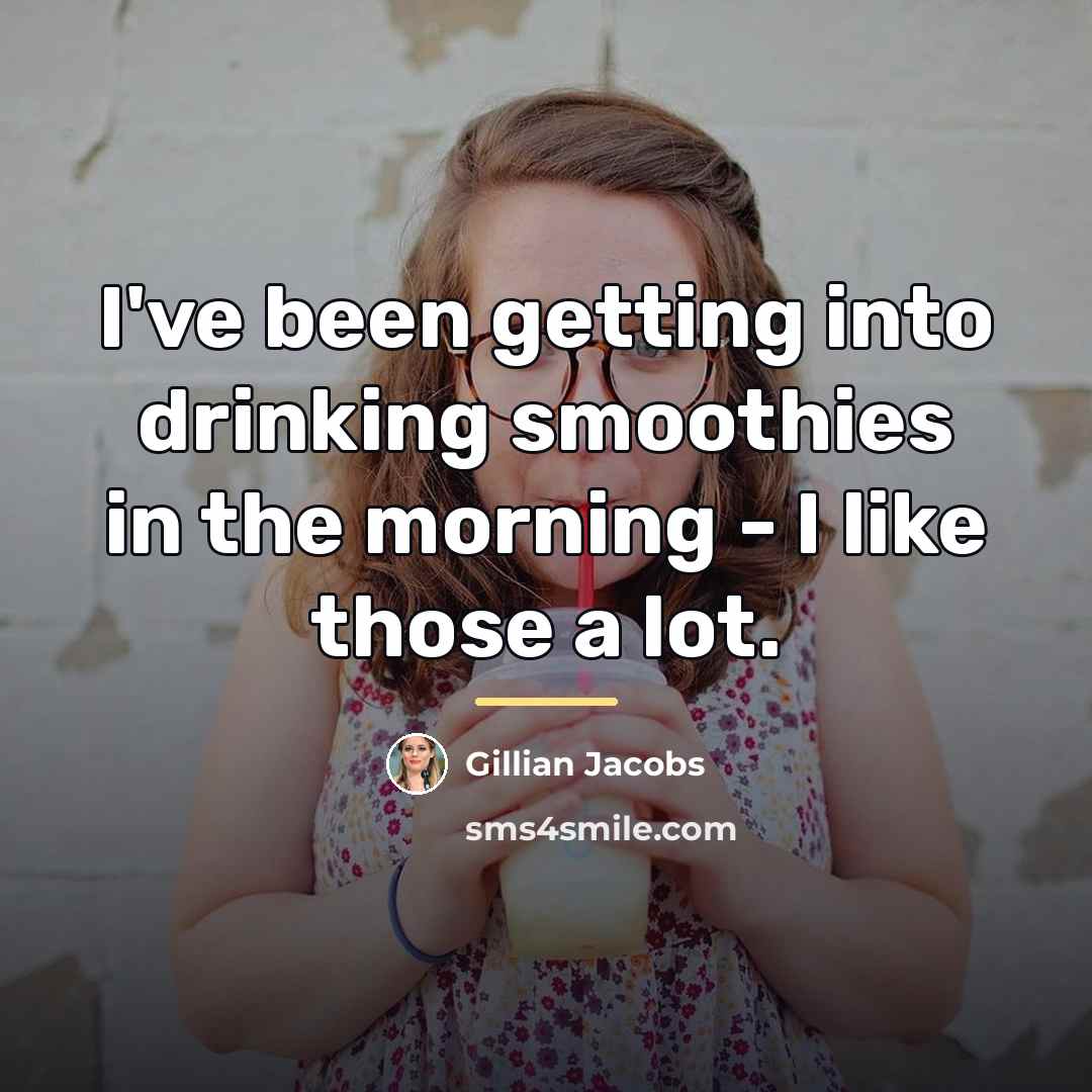 “I've been getting into drinking smoothies in the morning -…” quote by Gillian Jacobs