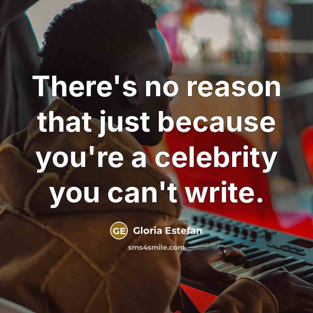 “There's no reason that just because you're a celebrity you…” quote by Gloria Estefan