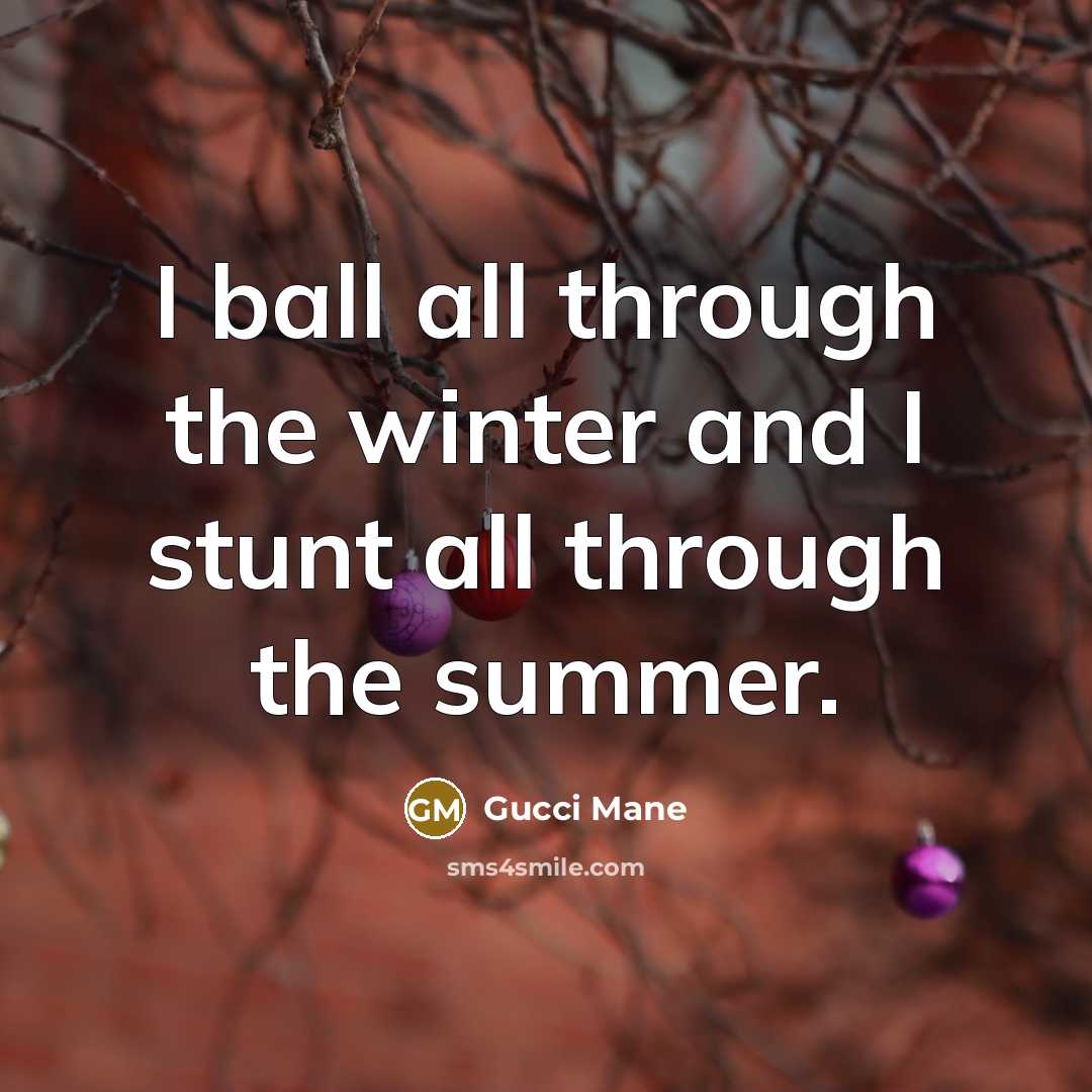 “I ball all through the winter and I stunt all…” quote by Gucci Mane